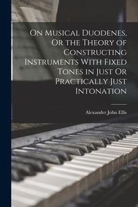Produktbild: On Musical Duodenes, Or the Theory of Constructing Instruments With Fixed Tones in Just Or Practically Just Intonation