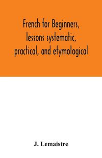 Produktbild: French for beginners, lessons systematic, practical, and etymological