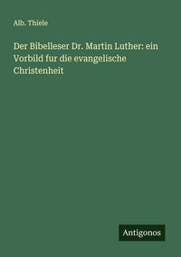 Produktbild: Der Bibelleser Dr. Martin Luther: ein Vorbild fur die evangelische Christenheit