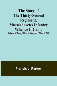 Produktbild: The Story of the Thirty-second Regiment, Massachusetts Infantry; Whence it came; where it went; what it saw, and what it did
