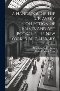 Produktbild: A Handbook Of The S. P. Avery Collection Of Prints And Art Books In The New York Public Library