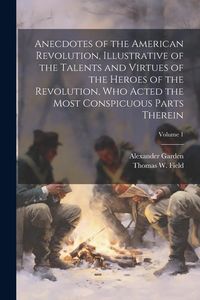 Produktbild: Anecdotes of the American Revolution, Illustrative of the Talents and Virtues of the Heroes of the Revolution, Who Acted the Most Conspicuous Parts Th