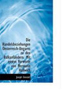 Produktbild: Die Handelsbeziehungen Oesterreich-Ungarns Zu Den Balkanl Ndern. Mit Einem Vorworte Von Hermann Hall