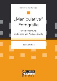 Produktbild: "Manipulative" Fotografie: Eine Betrachtung am Beispiel von Andreas Gursky