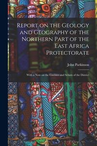 Produktbild: Report on the Geology and Geography of the Northern Part of the East Africa Protectorate: With a Note on the Gneisses and Schists of the District