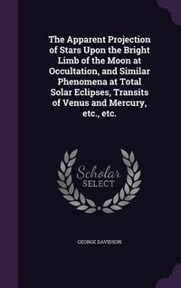 Produktbild: The Apparent Projection of Stars Upon the Bright Limb of the Moon at Occultation, and Similar Phenomena at Total Solar Eclipses, Transits of Venus and