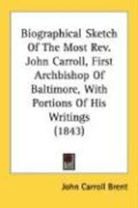 Produktbild: Biographical Sketch of the Most REV. John Carroll, First Archbishop of Baltimore, with Portions of His Writings (1843)