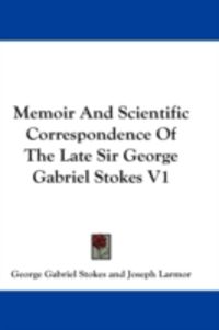 Produktbild: Memoir and Scientific Correspondence of the Late Sir George Gabriel Stokes V1