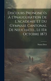 Produktbild: Discours Prononc&eacute;s &Agrave; L'Inauguration De L'Acad&eacute;mie Et Du Gymnase Cantonal De Neuchatel, Le 1Er Octobre 1873