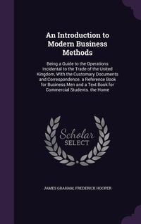 Produktbild: An Introduction to Modern Business Methods: Being a Guide to the Operations Incidental to the Trade of the United Kingdom, With the Customary Document