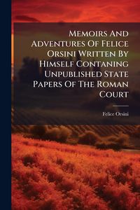 Produktbild: Memoirs And Adventures Of Felice Orsini Written By Himself Contaning Unpublished State Papers Of The Roman Court