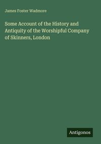 Produktbild: Some Account of the History and Antiquity of the Worshipful Company of Skinners, London