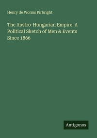 Produktbild: The Austro-Hungarian Empire. A Political Sketch of Men & Events Since 1866