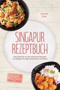 Produktbild: Singapur Rezeptbuch: Das Kochbuch mit den leckersten Rezepten aus Singapur f&uuml;r jeden Geschmack und Anlass - inkl. Fr&uuml;hst&uuml;ck, Brotrezepten, Sambals, Cu