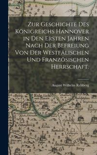 Produktbild: Zur Geschichte des K&ouml;nigreichs Hannover in den Ersten Jahren nach der Befreiung von der Westf&auml;lischen und Franz&ouml;sischen Herrschaft.