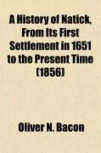 Produktbild: A History of Natick, from Its First Settlement in 1651 to the Present Time; With Notices of the First White Families, and Also an Account of