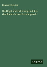 Produktbild: Die Orgel, ihre Erfindung und ihre Geschichte bis zur Karolingerzeit