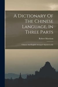 Produktbild: A Dictionary Of The Chinese Language, In Three Parts: Chinese And English Arranged Alphabetically