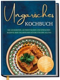 Produktbild: Ungarisches Kochbuch: Die leckersten, authentischen und einfachen Rezepte der un