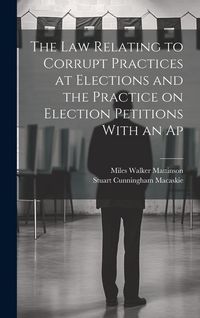 Produktbild: The law Relating to Corrupt Practices at Elections and the Practice on Election Petitions With an Ap