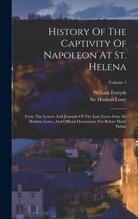 Produktbild: History Of The Captivity Of Napoleon At St. Helena: From The Letters And Journals Of The Late Lieut.-gen. Sir Hudson Lowe, And Official Documents Not