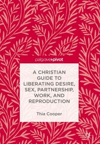 Produktbild: A Christian Guide to Liberating Desire, Sex, Partnership, Work, and Reproduction