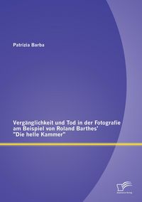 Produktbild: Verg&auml;nglichkeit und Tod in der Fotografie am Beispiel von Roland Barthes' "Die helle Kammer"