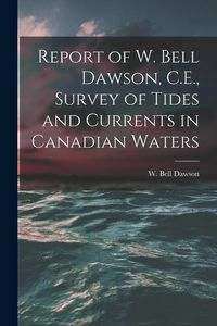 Produktbild: Report of W. Bell Dawson, C.E., Survey of Tides and Currents in Canadian Waters [microform]