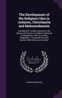 Produktbild: The Development of the Religious Idea in Judaism, Christianity and Mahomedanism: Considered in Twelve Lectures On the History and Purport of Judaism,