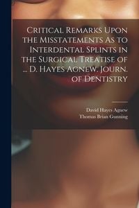 Produktbild: Critical Remarks Upon the Misstatements As to Interdental Splints in the Surgical Treatise of ... D. Hayes Agnew. Journ. of Dentistry