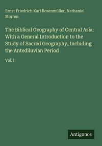 Produktbild: The Biblical Geography of Central Asia: With a General Introduction to the Study of Sacred Geography, Including the Antediluvian Period
