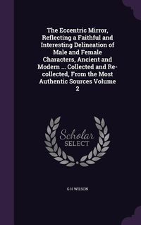 Produktbild: The Eccentric Mirror, Reflecting a Faithful and Interesting Delineation of Male and Female Characters, Ancient and Modern ... Collected and Re-collect