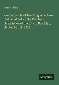 Produktbild: Common-school Teaching. A Lecture Delivered Before the Teachers' Association of the City of Brooklyn, September 28, 1877