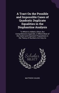 Produktbild: A Tract On the Possible and Impossible Cases of Quadratic Duplicate Equalities in the Diophantine Analysis