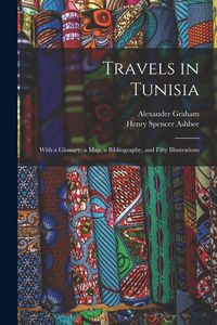 Produktbild: Travels in Tunisia; With a Glossary, a map, a Bibliography, and Fifty Illustrations