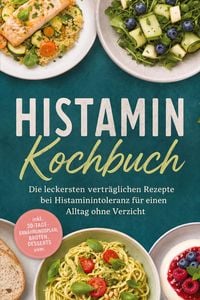 Produktbild: Histamin Kochbuch: Die leckersten vertr&auml;glichen Rezepte bei Histaminintoleranz f&uuml;r einen Alltag ohne Verzicht &ndash; inkl. 30-Tage-Ern&auml;hrungsplan, Broten, Desserts uvm.