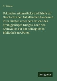Produktbild: Urkunden, Aktenst&uuml;cke und Briefe zur Geschichte der Anhaltischen Lande und ihrer F&uuml;rsten unter dem Drucke des drei&szlig;igj&auml;hrigen Krieges: nach den Archivalien auf der Herzoglichen Bibliothek zu C&ouml;then