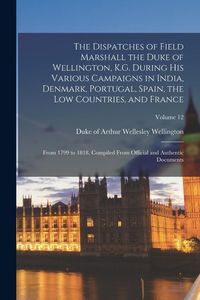 Produktbild: The Dispatches of Field Marshall the Duke of Wellington, K.G. During his Various Campaigns in India, Denmark, Portugal, Spain, the Low Countries, and