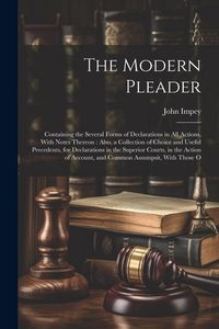 Produktbild: The Modern Pleader: Containing the Several Forms of Declarations in All Actions, With Notes Thereon: Also, a Collection of Choice and Usef