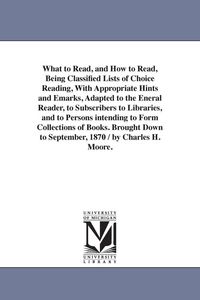 Produktbild: What to Read, and How to Read, Being Classified Lists of Choice Reading, With Appropriate Hints and Emarks, Adapted to the Eneral Reader, to Subscribe