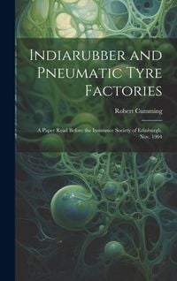 Produktbild: Indiarubber and Pneumatic Tyre Factories: A Paper Read Before the Insurance Society of Edinburgh, Nov. 1904