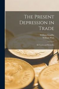 Produktbild: The Present Depression in Trade: Its Causes and Remedies