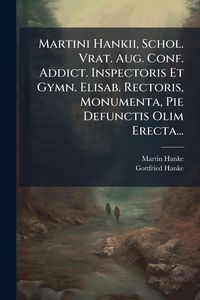 Produktbild: Martini Hankii, Schol. Vrat. Aug. Conf. Addict. Inspectoris Et Gymn. Elisab. Rectoris, Monumenta, Pie Defunctis Olim Erecta...