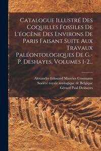 Produktbild: Catalogue Illustr&eacute; Des Coquilles Fossiles De L'&eacute;oc&egrave;ne Des Environs De Paris Faisant Suite Aux Travaux Pal&eacute;ontologiques De G.-p. Deshayes, Volumes 1-2.
