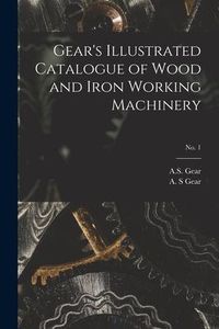 Produktbild: Gear's Illustrated Catalogue of Wood and Iron Working Machinery; no. 1
