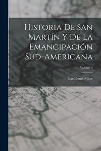 Produktbild: Historia De San Mart&iacute;n Y De La Emancipaci&oacute;n Sud-Americana; Volume 3