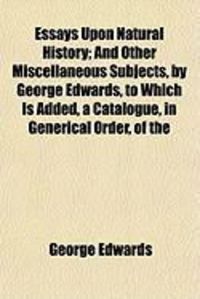 Produktbild: Essays Upon Natural History; And Other Miscellaneous Subjects, by George Edwards, to Which Is Added, a Catalogue, in Generical Order, of the