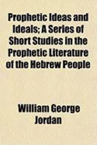 Produktbild: Prophetic Ideas and Ideals; A Series of Short Studies in the Prophetic Literature of the Hebrew People
