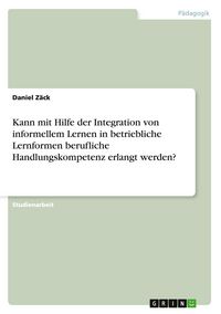 Produktbild: Kann mit Hilfe der Integration von informellem Lernen in betriebliche Lernformen berufliche Handlungskompetenz erlangt werden?