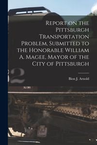 Produktbild: Report on the Pittsburgh Transportation Problem [microform], Submitted to the Honorable William A. Magee, Mayor of the City of Pittsburgh